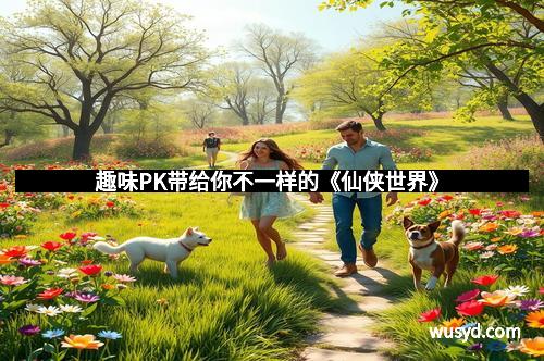 趣味PK带给你不一样的《仙侠世界》